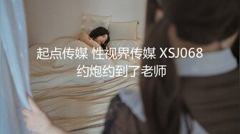 起点传媒 性视界传媒 XSJ068 约炮约到了老师