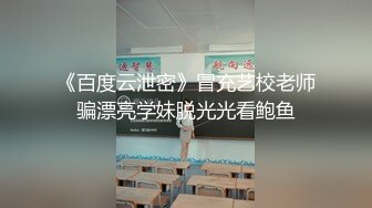 《百度云泄密》冒充艺校老师骗漂亮学妹脱光光看鲍鱼