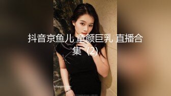 抖音京鱼儿 童颜巨乳 直播合集  (2)