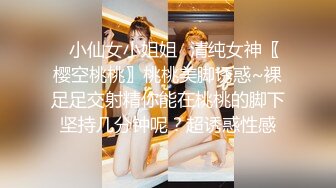 ✿小仙女小姐姐✿清纯女神〖樱空桃桃〗桃桃美脚诱惑~裸足足交射精你能在桃桃的脚下坚持几分钟呢？超诱惑性感