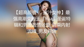 【超高颜值❤️蜜汁女神】最强高潮变脸王『Yua』圣诞特辑和男友激情做爱_骑乘内射流精_男友视角