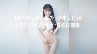 国产麻豆AV 番外 淫娃女优培训营 EP4 节目版 情欲按摩收操术