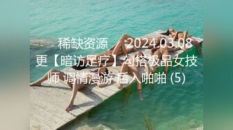 ⚡⚡稀缺资源⚡⚡2024.03.08更【暗访足疗】勾搭极品女技师 调情漫游 后入啪啪 (5)