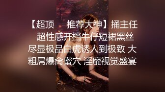 【超顶❤️推荐大神】捅主任✿ 超性感开档牛仔短裙黑丝 尽显极品白虎诱人到极致 大粗屌爆肏蜜穴 淫靡视觉盛宴