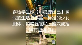 露脸学生妹【小狐狸妲己】暑假的生活挺丰富，标准的少女胴体，约粉丝啪啪，嫩穴被插得有些痛 (1)