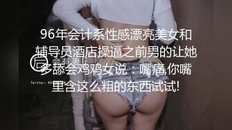 96年会计系性感漂亮美女和辅导员酒店操逼之前男的让她多舔会鸡鸡女说：嘴痛,你嘴里含这么粗的东西试试!