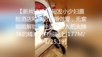 【新片速遞】 短发小少妇露脸酒店和单男直播做爱，无套啪啪解锁各种姿势后入把火辣辣的精液射在屁股上[177M/MP4/25:19]