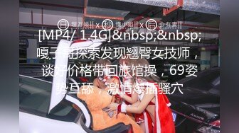 [MP4/ 1.4G]&nbsp;&nbsp;嘎子哥探索发现翘臀女技师，谈好价格带回旅馆操，69姿势互舔，激情爆插骚穴