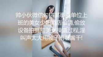 帅小伙微信勾搭某事业单位上班的美女少妇酒店偷情,偷放设备拍摄和美女操逼过程,淫叫声太大用被子捂着嘴干!