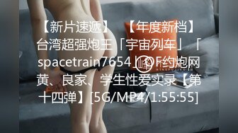 【新片速遞】✨【年度新档】台湾超强炮王「宇宙列车」「spacetrain7654」OF约炮网黄、良家、学生性爱实录【第十四弹】[5G/MP4/1:55:55]