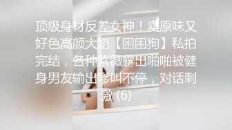 顶级身材反差女神！卖原味又好色高颜大奶【困困狗】私拍完结，各种紫薇露出啪啪被健身男友输出嗲叫不停，对话刺激 (6)