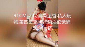 91CM-247.高梨遥香.私人玩物.第四集.捆绑拘束淫欲觉醒.91制片厂