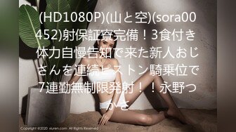 (HD1080P)(山と空)(sora00452)射保証寮完備！3食付き 体力自慢告知で来た新人おじさんを連続ピストン騎乗位で7連勤無制限発射！！永野つかさ