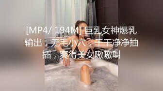 [MP4/ 194M] 巨乳女神爆乳输出，无毛小穴，干干净净抽插，爽得美女嗷嗷叫