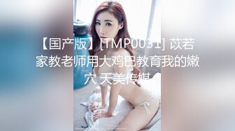 【国产版】[TMP0031] 苡若 家教老师用大鸡巴教育我的嫩穴 天美传媒