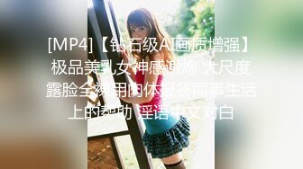 [MP4]【钻石级AI画质增强】极品美乳女神感谢炮 大尺度露脸全裸用肉体报答同事生活上的帮助 淫语中文对白