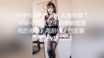 [MP4]STP25754 天美传媒 TMW-026《兄弟的老婆就是我的老婆》喝醉硬上朋友妻 袁子仪 VIP2209