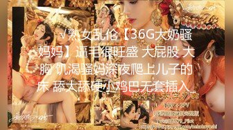 ❤️√熟女乱伦【36G大奶骚妈妈】逼毛很旺盛 大屁股 大胸 饥渴骚妈深夜爬上儿子的床 舔大舔硬小鸡巴无套插入_