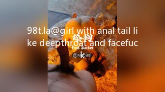 98t.la@girl with anal tail like deepthroat and facefuck