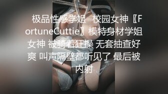 ✿极品性感学姐✿校园女神〖FortuneCuttie〗模特身材学姐女神 被骑着狂操 无套抽查好爽 叫声隔壁都听见了 最后被内射