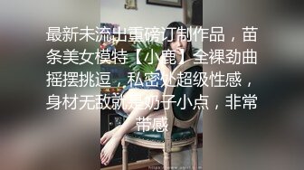 最新未流出重磅订制作品，苗条美女模特【小鹿】全裸劲曲摇摆挑逗，私密处超级性感，身材无敌就是奶子小点，非常带感