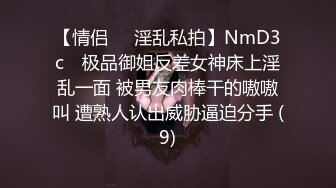 【情侣❤️淫乱私拍】NmD3c✨ 极品御姐反差女神床上淫乱一面 被男友肉棒干的嗷嗷叫 遭熟人认出威胁逼迫分手 (9)