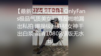 【最新??女神流出】OnlyFans极品气质美女与男友啪啪漏出私拍 爆操极品身材女神干出白浆 高清1080P原版无水印