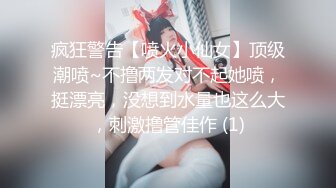 疯狂警告【喷火小仙女】顶级潮喷~不撸两发对不起她喷，挺漂亮，没想到水量也这么大，刺激撸管佳作 (1)