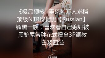 《极品硬核✿重磅》万人求档顶级NTR绿帽男【Russian】媚黑一族，喜欢看自己媳妇被黑驴屌各种花式爆肏3P调教白浆四溢