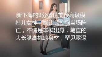 新下海的9分盛世美颜高级模特儿女神，能让颜控狗当场阵亡，不愧是车模出身，笔直的大长腿高挑的身材，罕见露逼