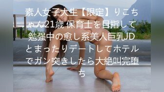 素人女子大生【限定】りこちゃん21歳 保育士を目指して勉强中の愈し系美人巨乳JDとまったりデートしてホテルでガン突きしたら大絶叫完堕ち