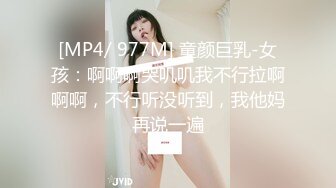 [MP4/ 977M] 童颜巨乳-女孩：啊啊啊哭叽叽我不行拉啊啊啊，不行听没听到，我他妈再说一遍