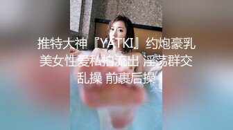 推特大神『YATKI』约炮豪乳美女性爱私拍流出 淫荡群交乱操 前裹后操