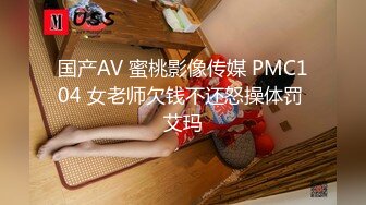 国产AV 蜜桃影像传媒 PMC104 女老师欠钱不还怒操体罚 艾玛