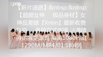 【新片速遞】&nbsp;&nbsp;【超颜女神❤️极品身材】女神反差婊『Xrein』最新收费私拍❤️各种花式肉操 沾满精液的脸更漂亮 高清1080P版[1290M/MP4/01:18:49]