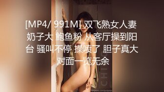 [MP4/ 991M] 双飞熟女人妻 奶子大 鲍鱼粉 从客厅操到阳台 骚叫不停 操喷了 胆子真大 对面一览无余