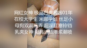 网红女神 极品白虎名器01年在校大学生 米娜学姐 丝足小母狗双洞玩弄 超淫肛塞铃铛乳夹女神 阳具速插爆浆潮喷