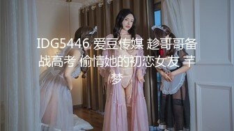 IDG5446 爱豆传媒 趁哥哥备战高考 偷情她的初恋女友 芊梦