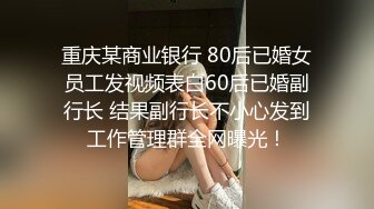 重庆某商业银行 80后已婚女员工发视频表白60后已婚副行长 结果副行长不小心发到工作管理群全网曝光！