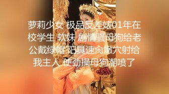 萝莉少女 极品反差婊01年在校学生 软妹 剧情骚母狗给老公戴绿帽 阳具速肏嫩穴射给我主人 使劲操母狗潮喷了