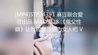 [MP4]STP24391 麻豆联合爱豆出品 MAD-028 《鬼父性癖》让我的女孩成为女人吧 VIP2209