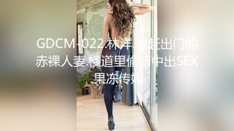 GDCM-022.林洋.被赶出门的赤裸人妻.楼道里偷情中出SEX.果冻传媒