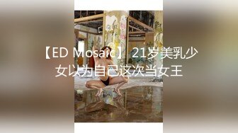 【ED Mosaic】 21岁美乳少女以为自己这次当女王