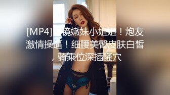 [MP4]眼镜嫩妹小姐姐！炮友激情操逼！细腰美臀皮肤白皙，骑乘位深插骚穴