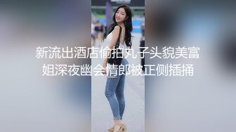 新流出酒店偷拍丸子头貌美富姐深夜幽会情郎被正侧插捅