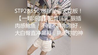 STP28356 微胖颜值天花板！【一颗汤圆】肥臀巨乳 狠插肉感鲍鱼！不瘦不胖刚刚好，大白臀直冲屏幕，挑逗你的神经