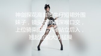 神剑探花高素质牛仔短裙外围妹子，镜头前蹲着深喉口交，上位骑乘扭动小腰站立后入，翘起屁股大力猛操