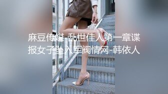 麻豆传媒-乱世佳人第一章谍报女子坠入军阀情网-韩依人