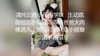 清纯反差小母狗学妹✅主动跪倒翘起小屁屁乖乖等爸爸大肉棒进入，爆操可爱妹妹小翘臀，逼水四溢