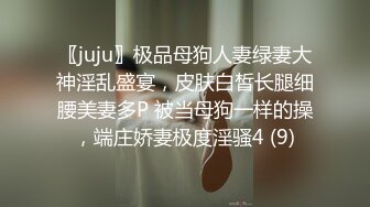 〖juju〗极品母狗人妻绿妻大神淫乱盛宴，皮肤白皙长腿细腰美妻多P 被当母狗一样的操，端庄娇妻极度淫骚4 (9)